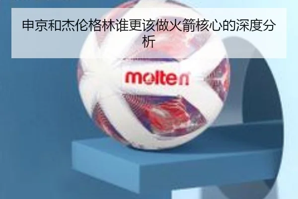 申京和杰伦格林谁更该做火箭核心的深度分析