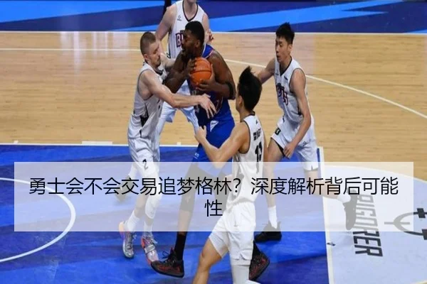 勇士会不会交易追梦格林？深度解析背后可能性